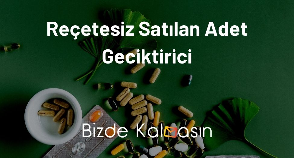 Reçetesiz Satılan Adet Geciktirici