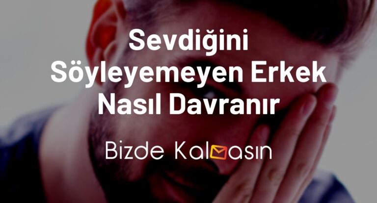 Sevdiğini Söyleyemeyen Erkek Nasıl Davranır? – Açılamayan Erkek Nasıl Davranır?