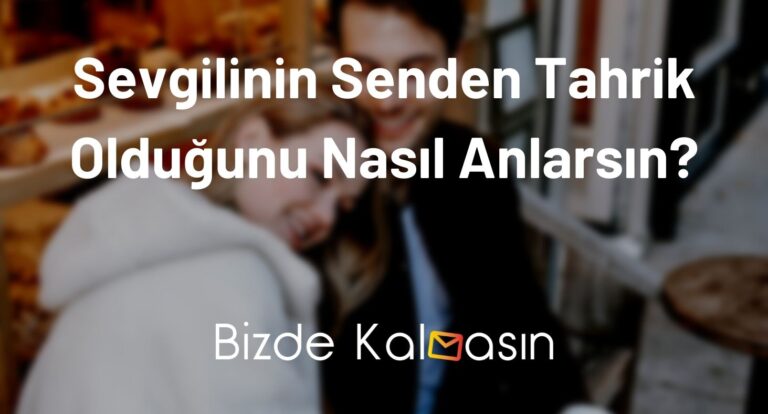 Sevgilinin Senden Tahrik Olduğunu Nasıl Anlarsın? – Tahrik Edici Sözler