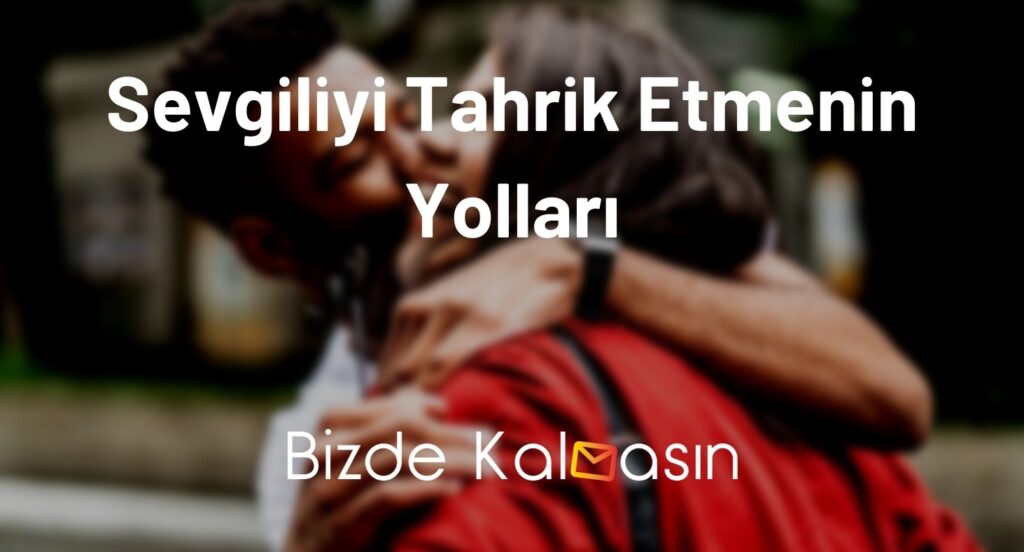 Sevgiliyi Tahrik Etmenin Yolları