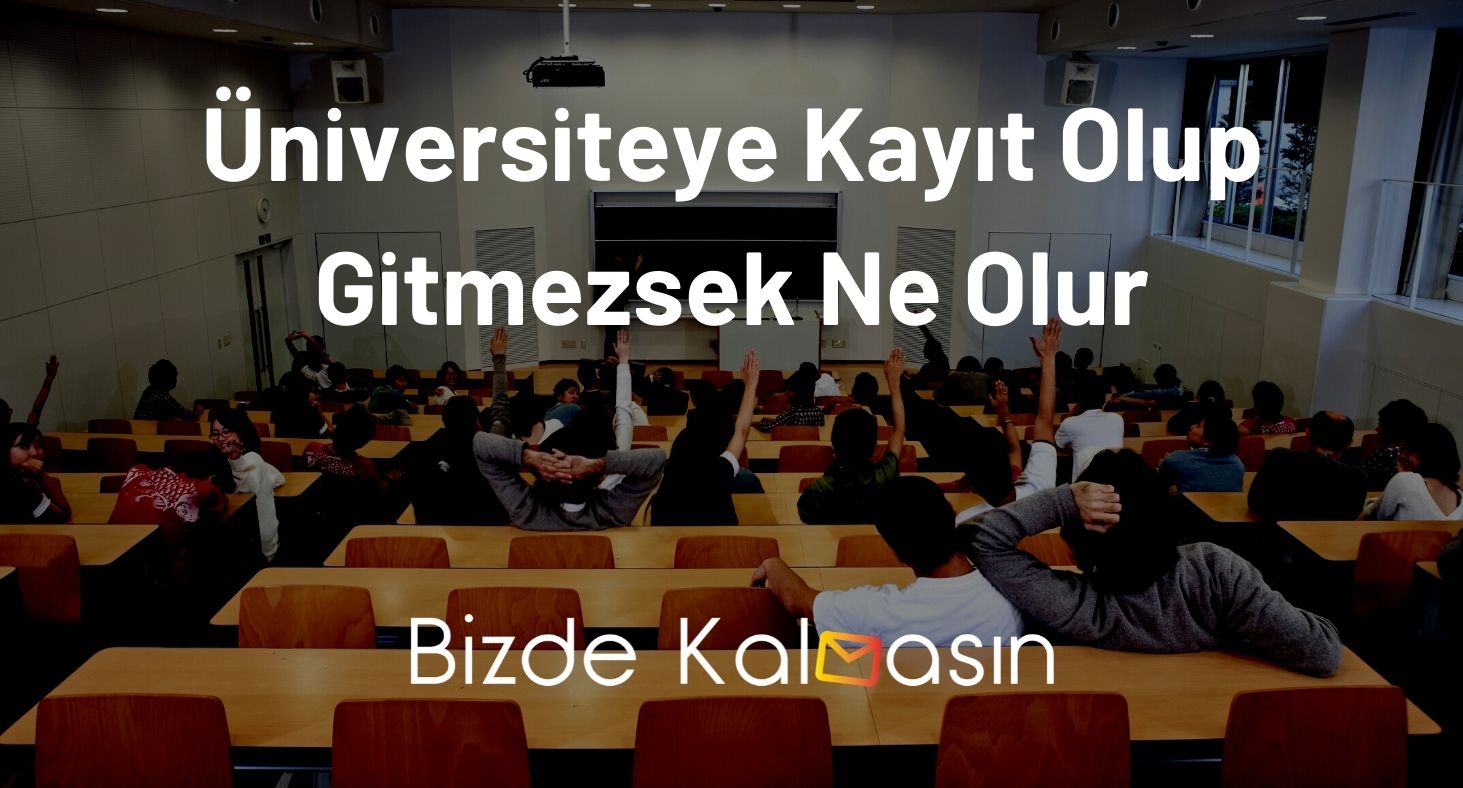 Üniversiteye Kayıt Olup Gitmezsek Ne Olur? - Kayıt Yaptırıp Gitme! Üniversiteye Kayıt Olup Gitmezsek Ne Olur