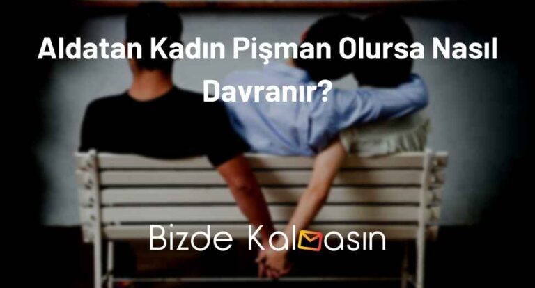 Aldatan Kadın Pişman Olursa Nasıl Davranır? – Aldatan Kadın Nasıl Anlaşılır?