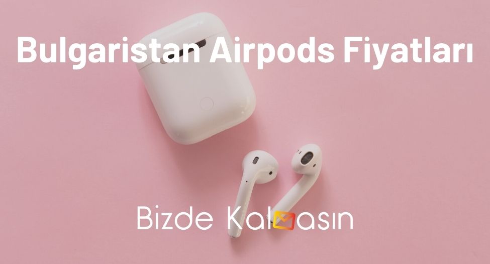 Bulgaristan Airpods Fiyatları 2026 - Airpods Pro Ucuz Mu? Bulgaristan Airpods Fiyatları