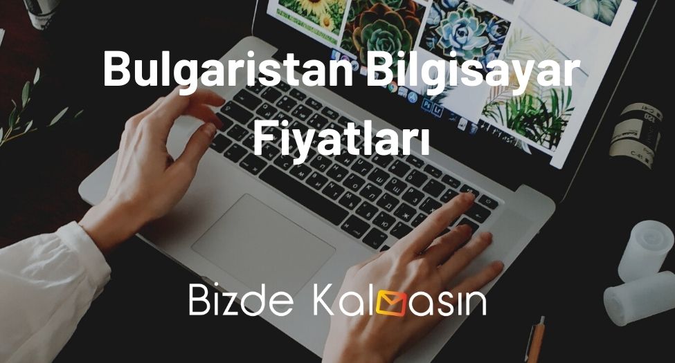 Bulgaristan Bilgisayar Fiyatları 2025 - Bulgaristan Laptop Fiyatları Bulgaristan Bilgisayar Fiyatları