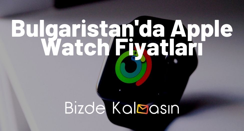 Bulgaristan'da Apple Watch Fiyatları
