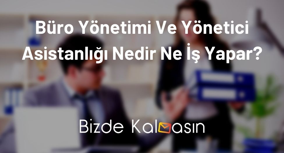 Büro Yönetimi Ve Yönetici Asistanlığı Nedir Ne İş Yapar