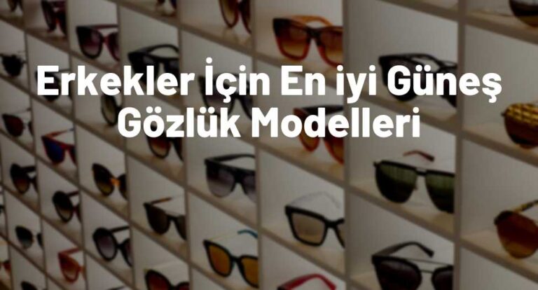 Erkekler İçin En iyi Güneş Gözlük Modelleri