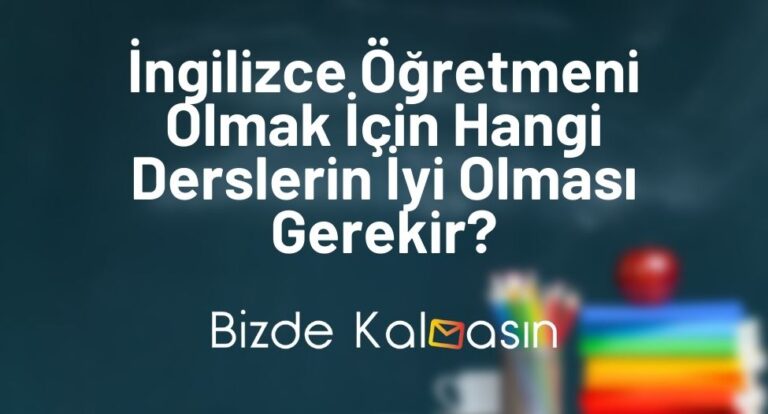 İngilizce Öğretmeni Olmak İçin Hangi Derslerin İyi Olması Gerekir?