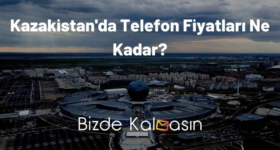 Kazakistan'da Telefon Fiyatları Ne Kadar?