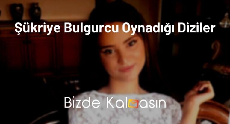 Şükriye Bulgurcu Oynadığı Diziler – Şükriye Bulgurcu Dizileri