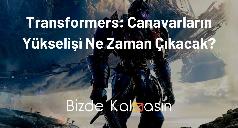 Transformers Canavarların Yükselişi Ne Zaman Çıkacak