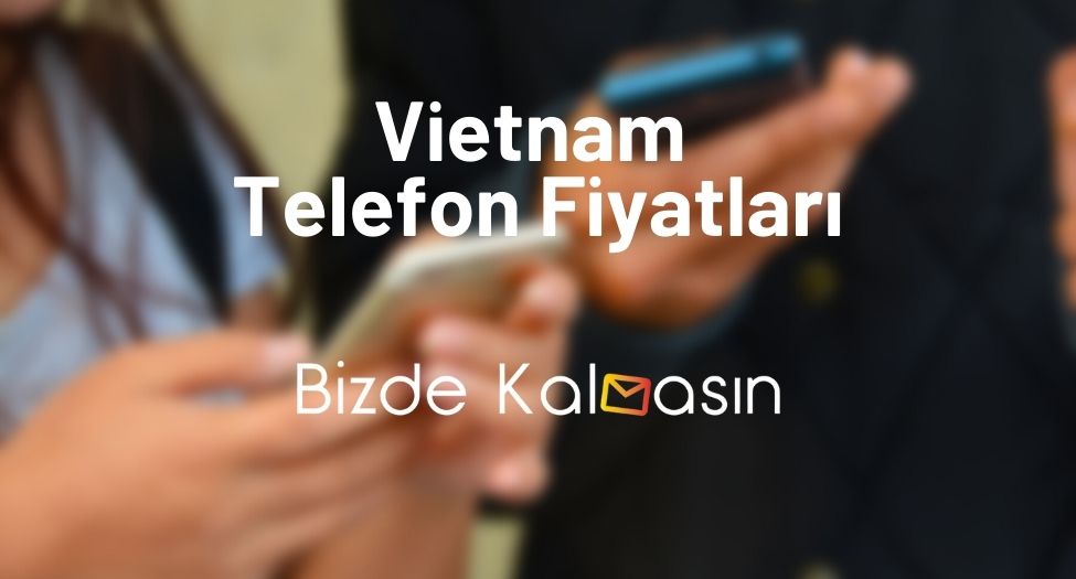 Vietnam Telefon Fiyatları 2025 - Vietnam Ürünü Ne Demek? Vietnam Telefon Fiyatları