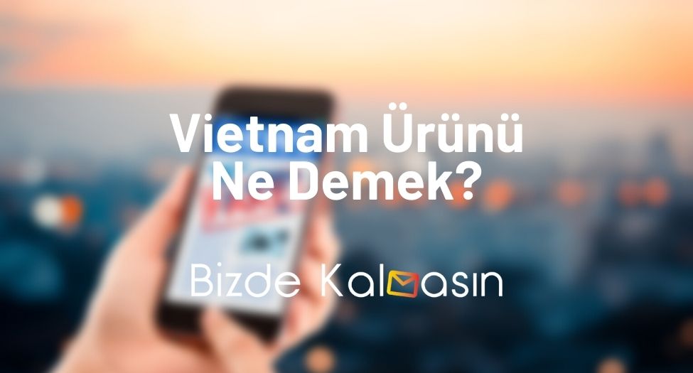 Vietnam Ürünü Ne Demek?