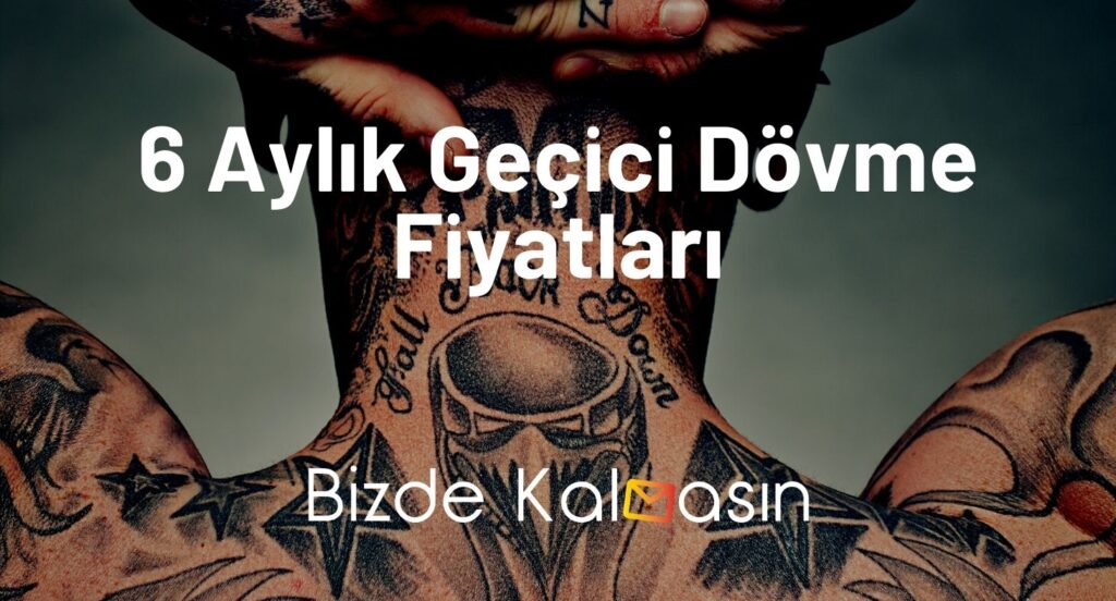 6 Aylık Geçici Dövme Fiyatları