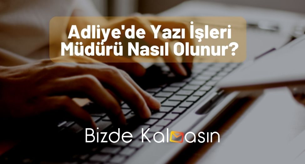 Adliye'de Yazı İşleri Müdürü Nasıl Olunur