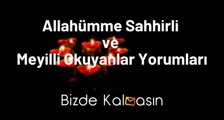 Allahümme Sahhirli ve Meyilli Okuyanlar Yorumları – Kendini Sevdirme Duası