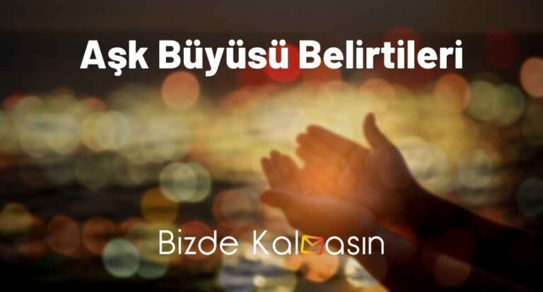 Aşk Büyüsü Belirtileri – Yapıldığını Nasıl Anlarız?