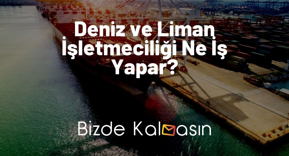 Deniz ve Liman İşletmeciliği Ne İş Yapar