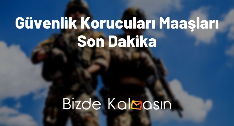 Güvenlik Korucuları Maaşları Son Dakika 2026 - Ne Kadar Oldu? Güvenlik Korucuları Maaşları Son Dakika