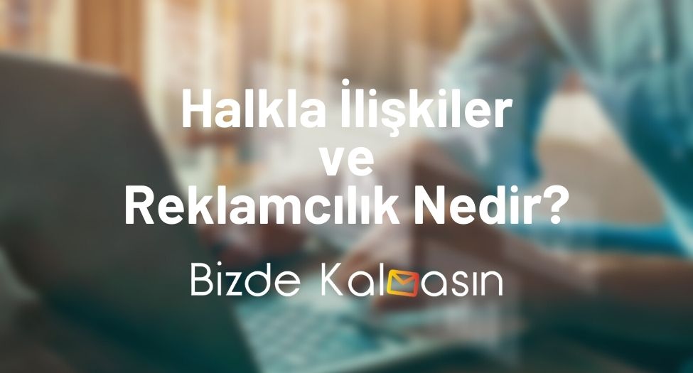 Halkla İlişkiler ve Reklamcılık Nedir?