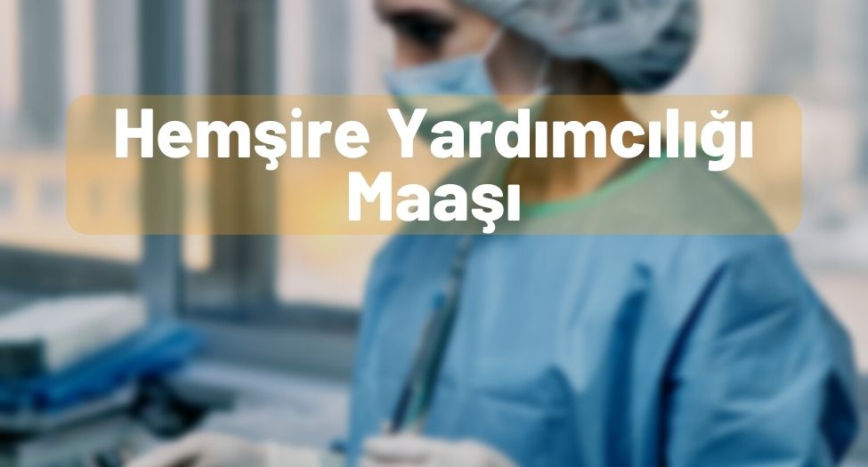 Hemşire Yardımcılığı Maaşı 2025 - Zamlı Devlet ve Özel Maaş! Hemşire Yardımcılığı Maaşı