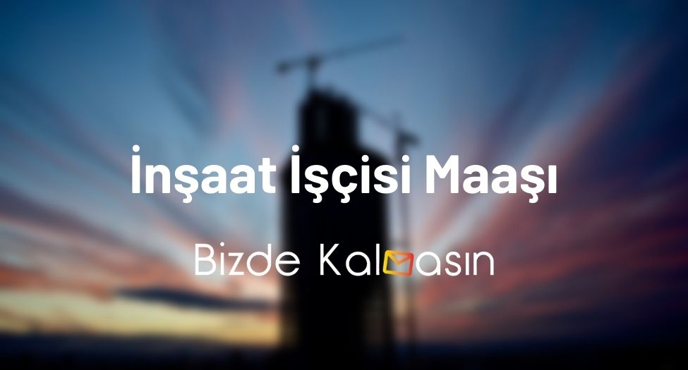 İnşaat İşçisi Maaşı - İnşaat Ustası Maaşları 2025! İnşaat İşçisi Maaşı