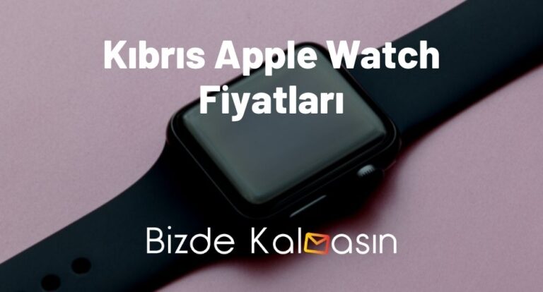 Kıbrıs Apple Watch Fiyatları 2023 – KKTC Akıllı Saat Fiyatı
