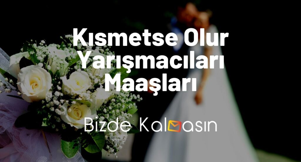 Kısmetse Olur Yarışmacıları Maaşları