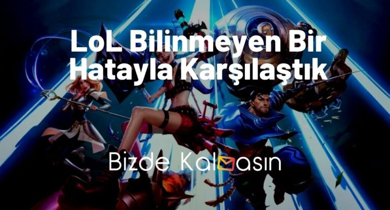 LoL Bilinmeyen Bir Hatayla Karşılaştık – Çözüm Yolları!