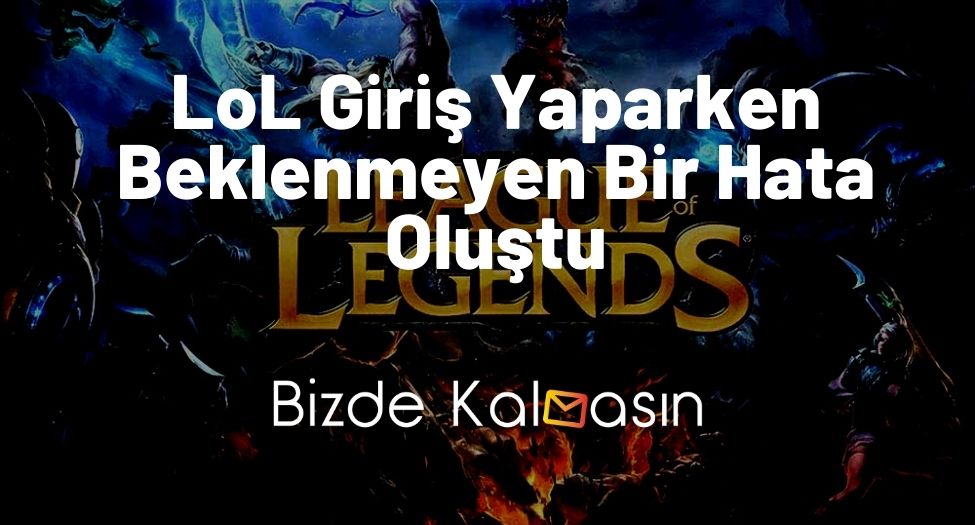 LoL Giriş Yaparken Beklenmeyen Bir Hata Oluştu