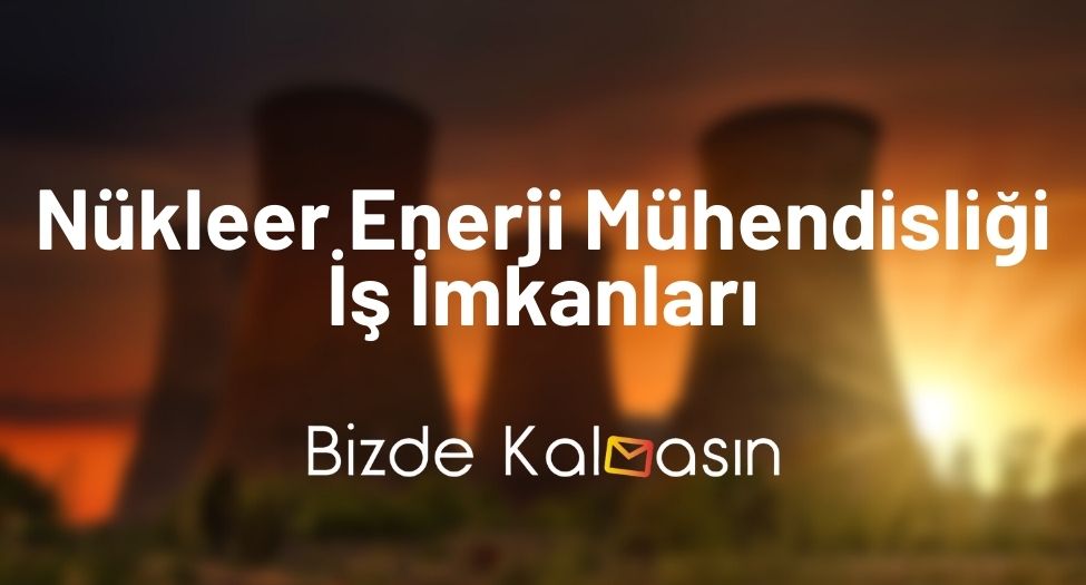 Nükleer Enerji Mühendisliği İş İmkanları