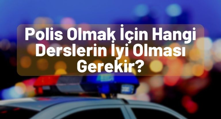 Polis Olmak İçin Hangi Derslerin İyi Olması Gerekir?  – PÖH Ol!