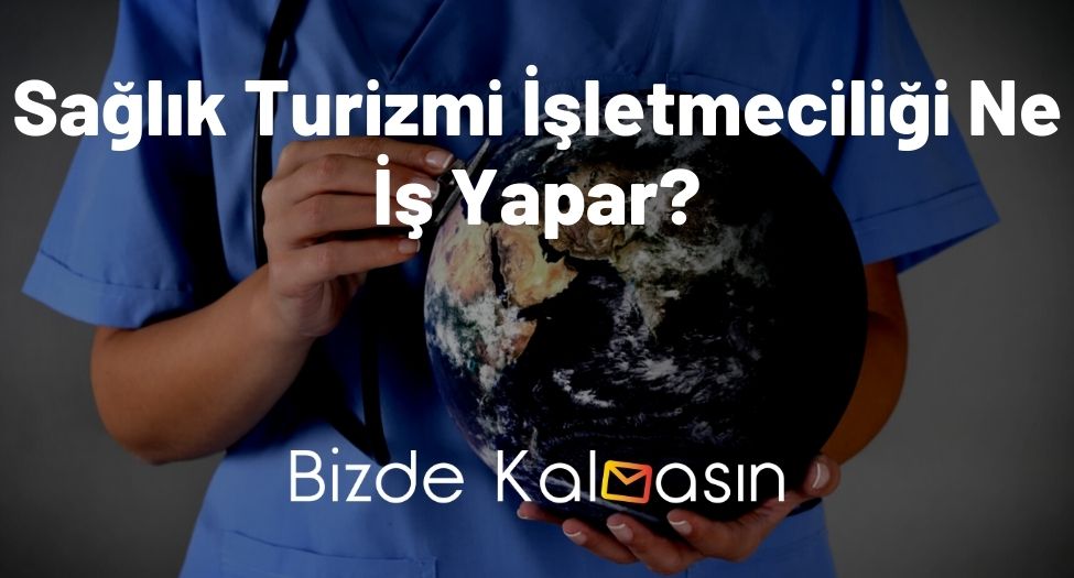 Sağlık Turizmi İşletmeciliği Ne İş Yapar