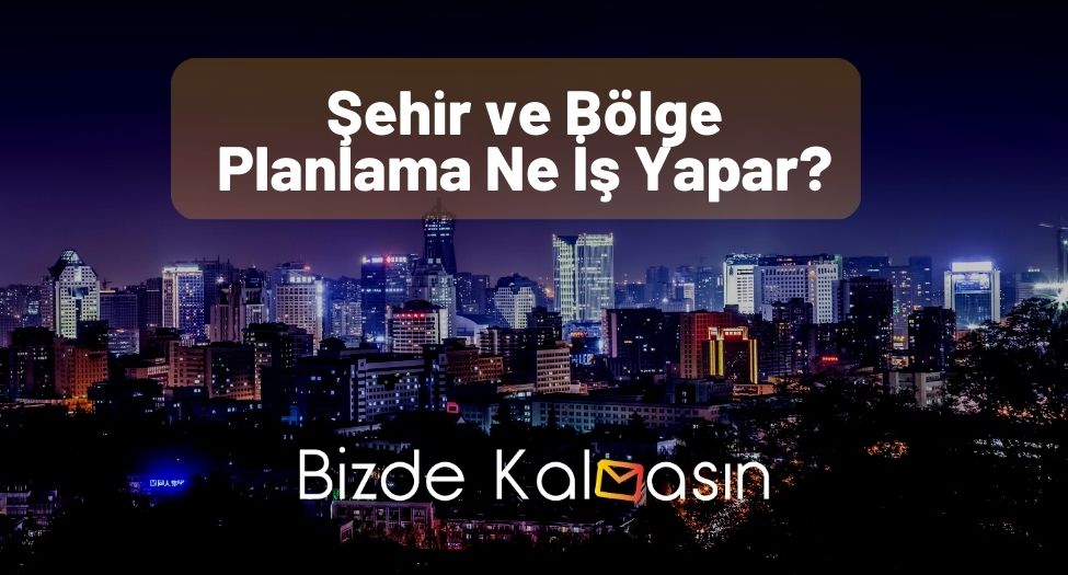 Şehir ve Bölge Planlama Ne İş Yapar