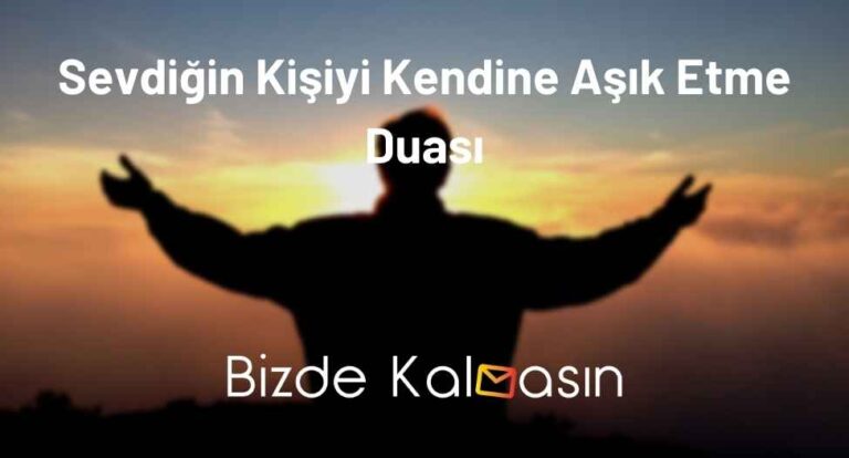 Sevdiğin Kişiyi Kendine Aşık Etme Duası – Hemen Etkisi Görülen Dualar!