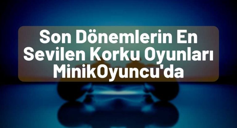 Son Dönemlerin En Sevilen Korku Oyunları MinikOyuncu'da