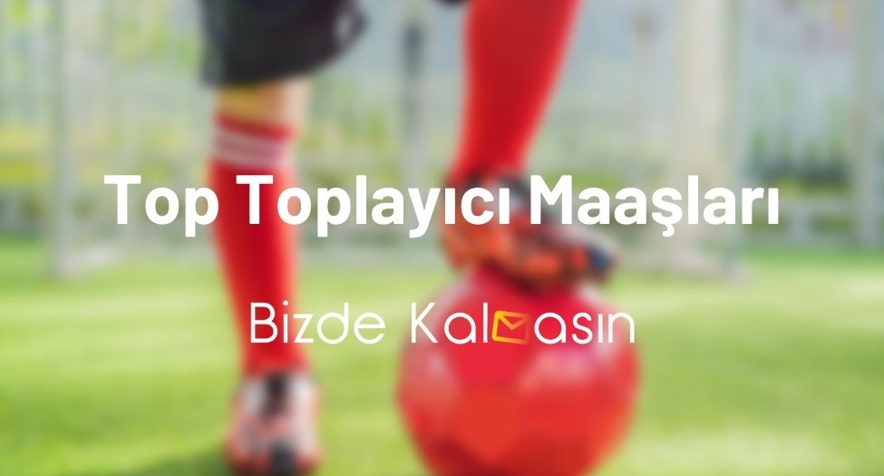 Top Toplayıcı Maaşları 2024! - Nasıl Top Toplayıcı Olunur? Top Toplayıcı Maaşları