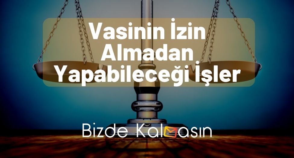 Vasinin İzin Almadan Yapabileceği İşler - Vasinin Görevleri Vasinin İzin Almadan Yapabileceği İşler