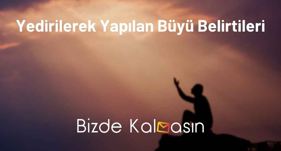 Yedirilerek Yapılan Büyü Belirtileri - Nasıl Bozulur? Yedirilerek Yapılan Büyü Belirtileri