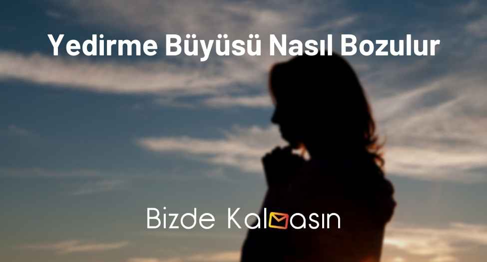 Yedirme Büyüsü Nasıl Bozulur