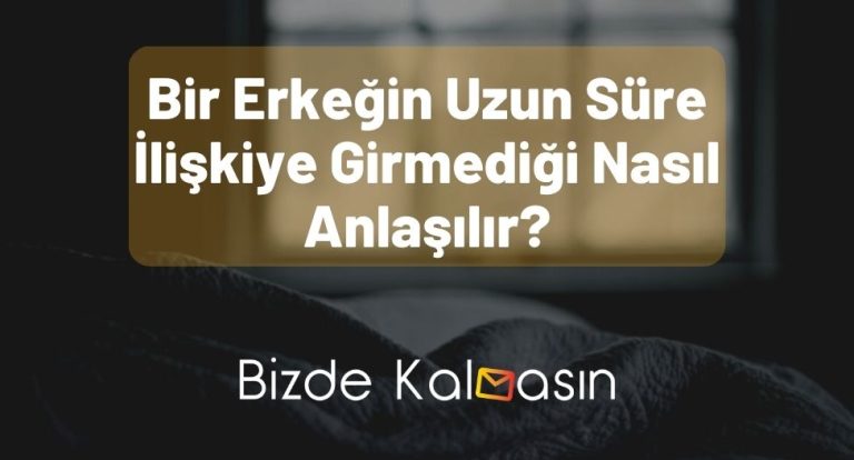 Bir Erkeğin Uzun Süre İlişkiye Girmediği Nasıl Anlaşılır