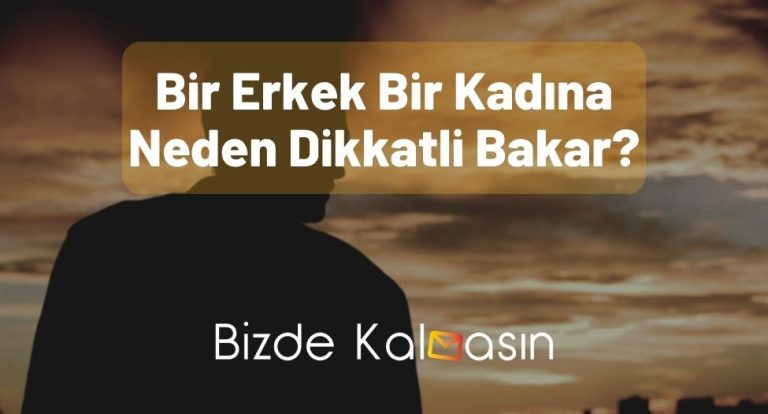 Bir Erkek Bir Kadına Neden Dikkatli Bakar? – Tüm Detaylar!