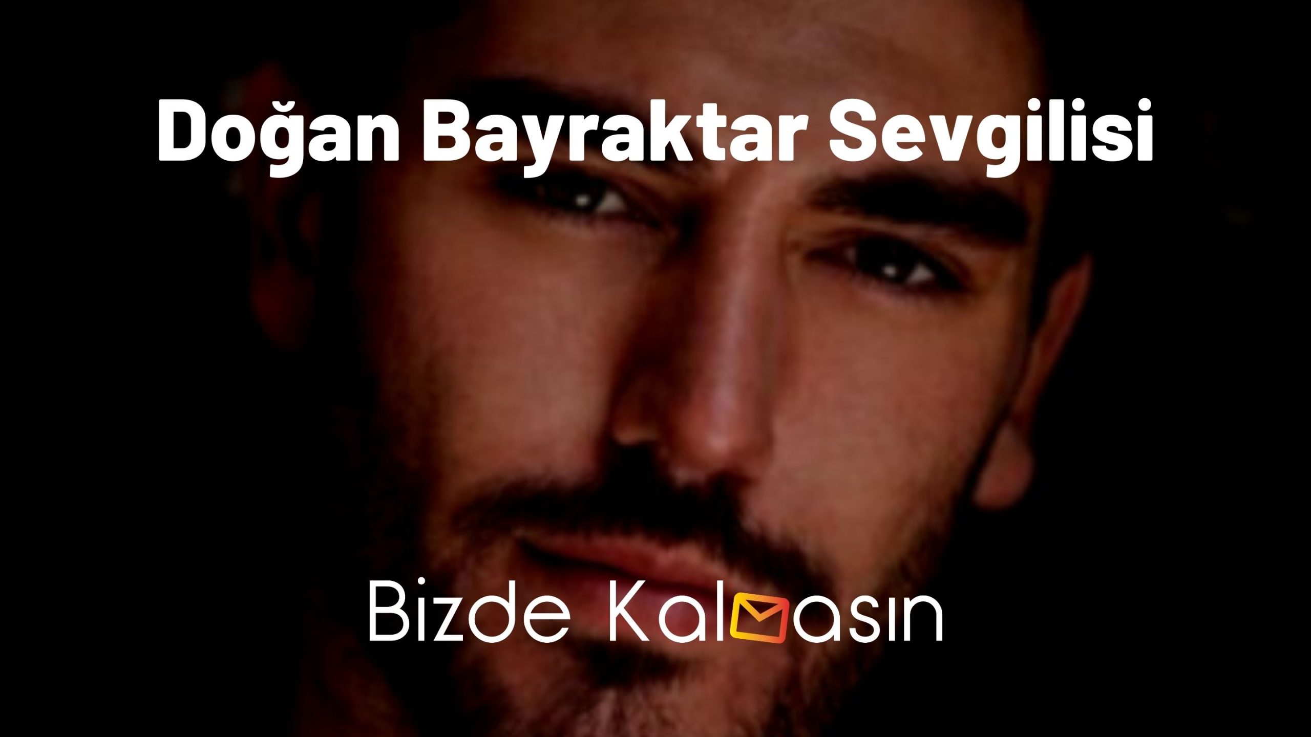 Doğan Bayraktar Sevgilisi - Kimdir? Doğan Bayraktar Sevgilisi