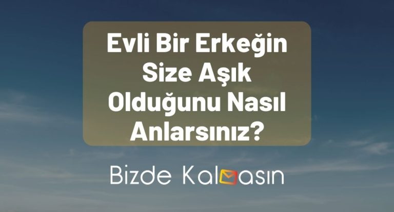 Evli Bir Erkeğin Size Aşık Olduğunu Nasıl Anlarsınız?