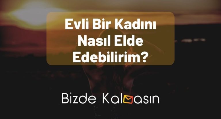 Evli Bir Kadını Nasıl Elde Edebilirim