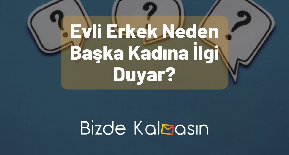 Evli Erkek Neden Başka Kadına İlgi Duyar?