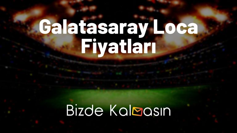 Galatasaray Loca Fiyatları 2023 – Yıllık Fiyatlar