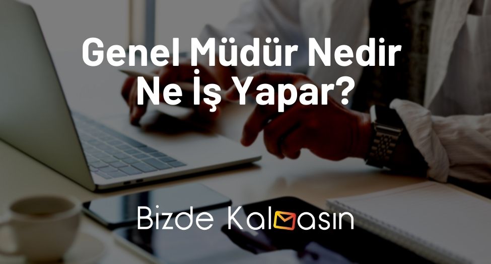 Genel Müdür Nedir Ne İş Yapar