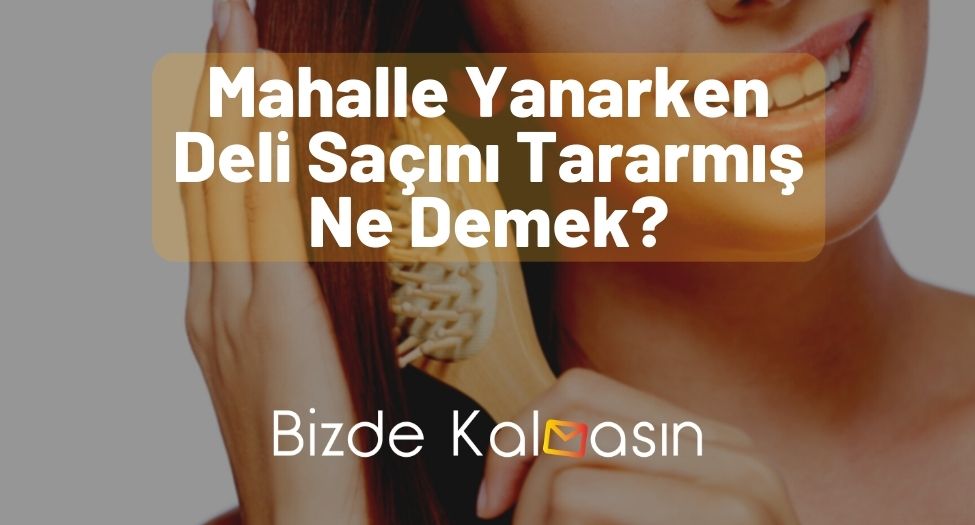 Mahalle Yanarken Deli Saçını Tararmış Ne Demek