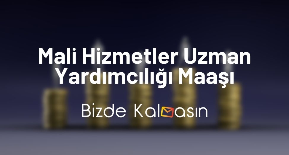 Mali Hizmetler Uzman Yardımcılığı Maaşı 2025 Güncel! Mali Hizmetler Uzman Yardımcılığı Maaşı